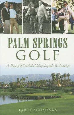 Palm Springs Golf:: A History of Coachella Valley Legends & Fairways