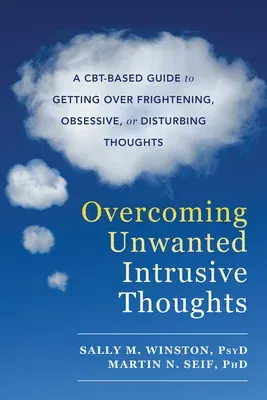 Overcoming Unwanted Intrusive Thoughts: A Cbt-Based Guide to Getting Over Frightening, Obsessive, or Disturbing Thoughts