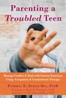 Parenting a Troubled Teen: Manage Conflict and Deal with Intense Emotions Using Acceptance and Commitment Therapy