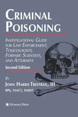 Criminal Poisoning: Investigational Guide for Law Enforcement, Toxicologists, Forensic Scientists, and Attorneys (2007)