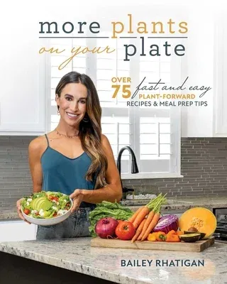 More Plants on Your Plate: Over 75 Fast and Easy Plant-Forward Recipes & Meal Prep Tips