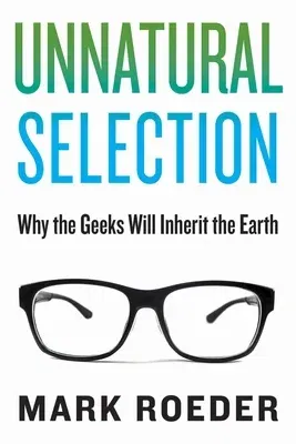 Unnatural Selection: Why the Geeks Will Inherit the Earth