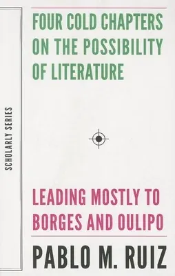 Four Cold Chapters on the Possibility of Literature: (Leading Mostly to Borges and Oulipo)