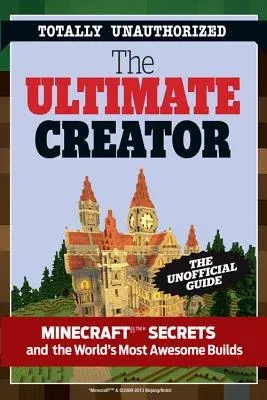 The Ultimate Minecraft Creator: The Unofficial Building Guide to Minecraft & Other Games