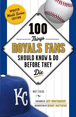 100 Things Royals Fans Should Know & Do Before They Die (Updated World Series)