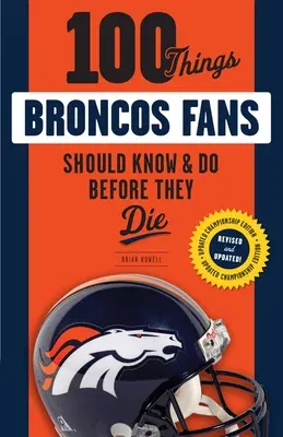 100 Things Broncos Fans Should Know & Do Before They Die (Revised and Updated)