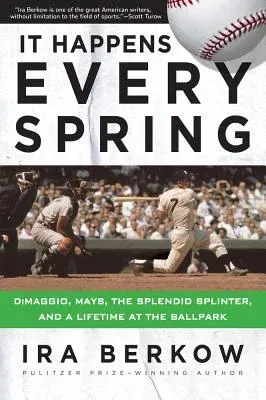 It Happens Every Spring: Dimaggio, Mays, the Splendid Splinter, and a Lifetime at the Ballpark