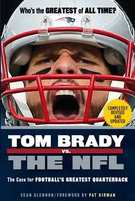 Tom Brady vs. the NFL: The Case for Football's Greatest Quarterback (Revised and Updated)