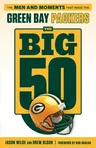 The Big 50: Green Bay Packers: The Men and Moments That Made the Green Bay Packers