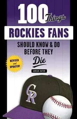 100 Things Rockies Fans Should Know & Do Before They Die (Revised and Updated)