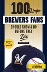 100 Things Brewers Fans Should Know & Do Before They Die (Revised and Updated)