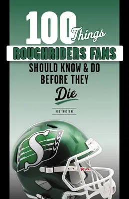 100 Things Roughriders Fans Should Know & Do Before They Die