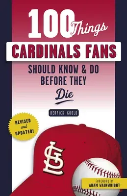 100 Things Cardinals Fans Should Know & Do Before They Die (Revised and Updated)