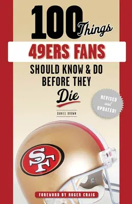 100 Things 49ers Fans Should Know & Do Before They Die (Revised & Updated)