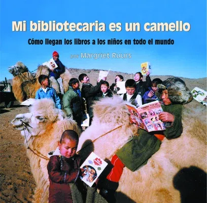 Mi Bibliotecaria Es Un Camello (My Librarian Is a Camel): Cómo Llegan Los Libros a Los Niños En Todo El Mundo