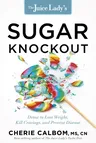 The Juice Lady's Sugar Knockout: Detox to Lose Weight, Kill Cravings, and Prevent Disease