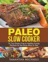 Paleo Slow Cooker: 70 Top Gluten Free & Healthy Family Recipes for the Busy Mom & Dad