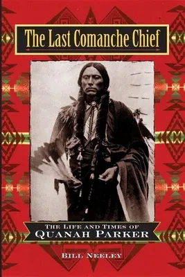 The Last Comanche Chief: The Life and Times of Quanah Parker