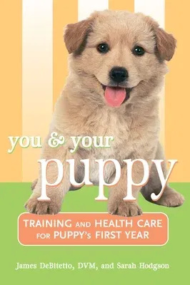 You and Your Puppy: Training and Health Care for Your Puppy's First Year