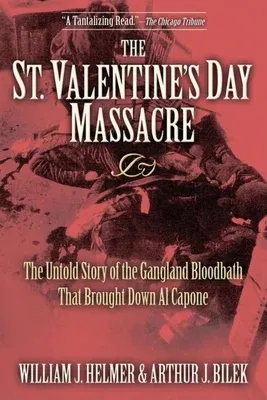 The St. Valentine's Day Massacre: The Untold Story of the Gangland Bloodbath That Brought Down Al Capone