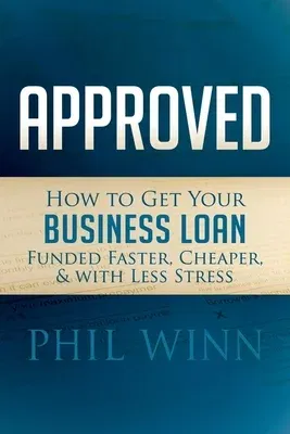 Approved: How to Get Your Business Loan Funded Faster, Cheaper & with Less Stress