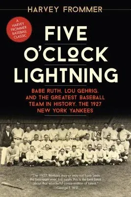 Five O'Clock Lightning: Babe Ruth, Lou Gehrig, and the Greatest Baseball Team in History, the 1927 New York Yankees