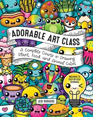 Adorable Art Class: A Complete Course in Drawing Plant, Food, and Animal Cuties - Includes 75 Step-By-Step Tutorials