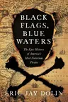 Black Flags, Blue Waters: The Epic History of America's Most Notorious Pirates