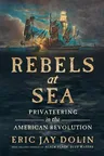 Rebels at Sea: Privateering in the American Revolution