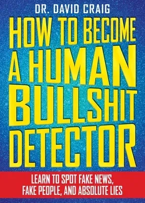 How to Become a Human Bullshit Detector: Learn to Spot Fake News, Fake People, and Absolute Lies