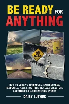 Be Ready for Anything: How to Survive Tornadoes, Earthquakes, Pandemics, Mass Shootings, Nuclear Disasters, and Other Life-Threatening Events