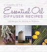 Complete Essential Oil Diffuser Recipes: Over 150 Recipes for Health and Wellness