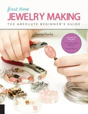 First Time Jewelry Making: The Absolute Beginner's Guide--Learn by Doing * Step-By-Step Basics + Projects