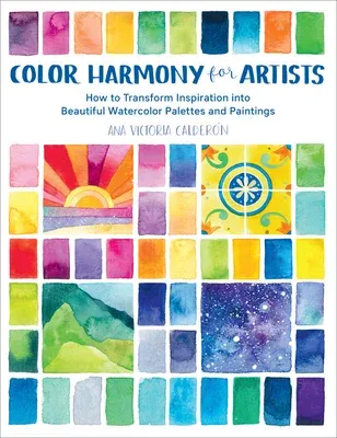 Color Harmony for Artists: How to Transform Inspiration Into Beautiful Watercolor Palettes and Paintings