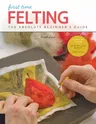 First Time Felting: The Absolute Beginner's Guide - Learn by Doing * Step-By-Step Basics + Projects