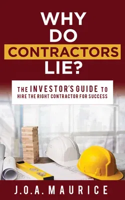 Why Do Contractors Lie?: The Investor's Guide to Hire the Right Contractor for Success