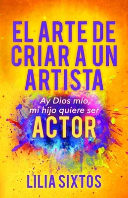 El Arte de Criar a Un Artista: Ay Dios Mío, Mi Hijo Quiere Ser Actor