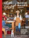 Five Marys Ranch Raised Cookbook: Homegrown Recipes from Our Family to Yours