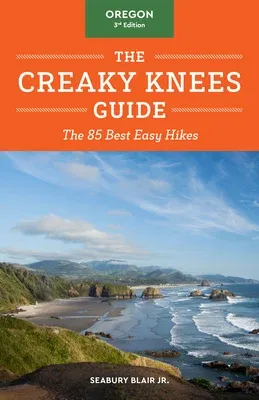 The Creaky Knees Guide Oregon, 3rd Edition: The 85 Best Easy Hikes