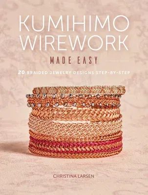 Kumihimo Wirework Made Easy: 20 Braided Jewelry Designs Step-By-Step