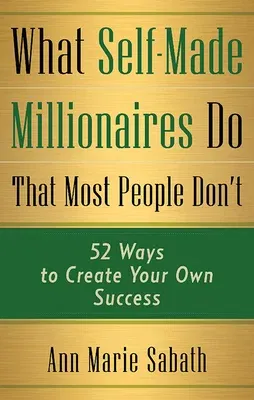 What Self-Made Millionaires Do That Most People Don't: 52 Ways to Create Your Own Success