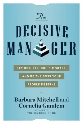 The Decisive Manager: Get Results, Build Morale, and Be the Boss Your People Deserve