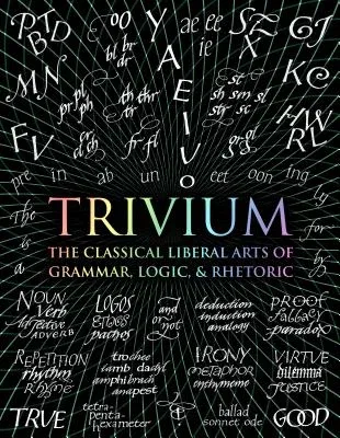 Trivium: The Classical Liberal Arts of Grammar, Logic, & Rhetoric