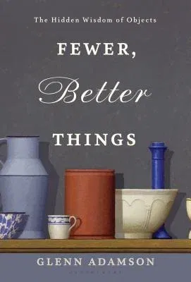 Fewer, Better Things: The Hidden Wisdom of Objects