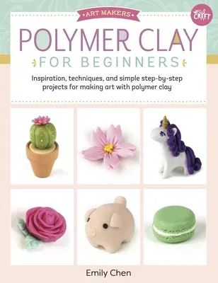 Polymer Clay for Beginners: Inspiration, Techniques, and Simple Step-By-Step Projects for Making Art with Polymer Clay