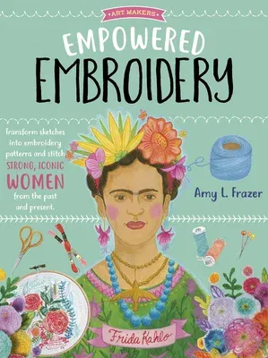 Empowered Embroidery: Transform Sketches Into Embroidery Patterns and Stitch Strong, Iconic Women from the Past and Present