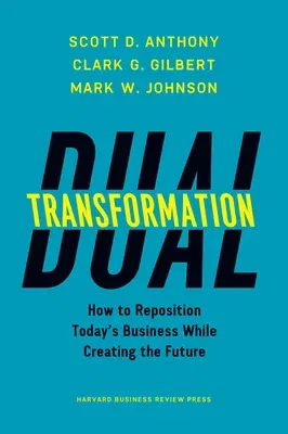 Dual Transformation: How to Reposition Today's Business While Creating the Future