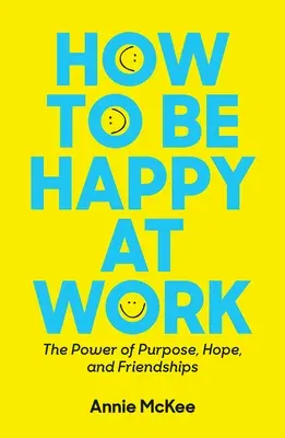 How to Be Happy at Work: The Power of Purpose, Hope, and Friendship