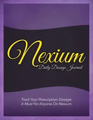 Nexium Daily Dosage Journal: Track Your Prescription Dosage: A Must for Anyone on Nexium