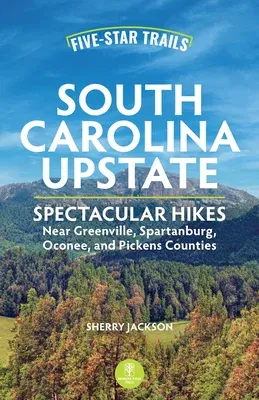 Five-Star Trails: South Carolina Upstate: Spectacular Hikes Near Greenville, Spartanburg, Oconee, and Pickens Counties (Revised)